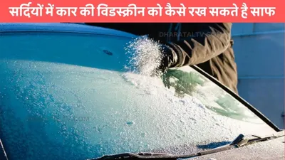 car tips  सर्दियों में कार की विंडस्क्रीन को कैसे रख सकते है साफ  कोहरे का भी नही पड़ेगा असर