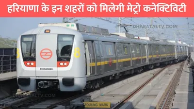 haryana metro coridor  हरियाणा के इन शहरों को मिलेगी मेट्रो कनेक्टिविटी  इन जगहों पर बनेंगे स्टेशन