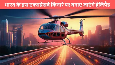 delhi mumbai expressway  भारत के इस एक्सप्रेसवे किनारे पर बनाए जाएंगे हेलिपैड  एमरजेंसी में सुविधाओं का मिलेगा फायदा