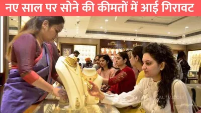 gold rate  नए साल पर सोने की कीमतों में आई गिरावट  जाने 24 कैरेट का ताजा भाव