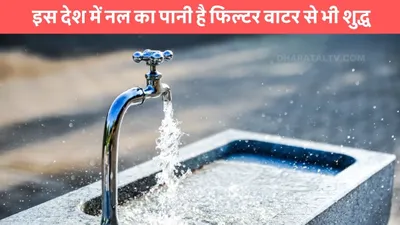 water purity  इस देश में नल का पानी है फिल्टर वाटर से भी शुद्ध  जाने क्या है कारण