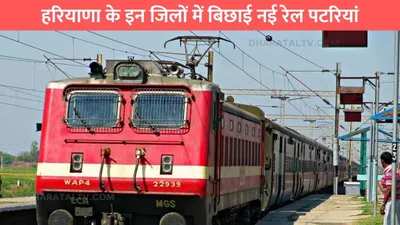 हरियाणा के इन जिलों में बिछाई नई रेल पटरियां  जाने क्या है रूट haryana new railway line