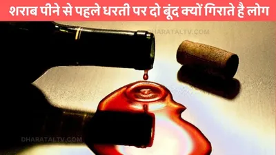 liquor drinking  शराब पीने से पहले धरती पर दो बूंद क्यों गिराते है लोग  जाने कारण