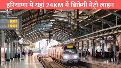 new metro line  हरियाणा में यहां 24km में बिछेगी मेट्रो लाइन  इन जगहों पर बनाए जाएंगे स्टेशन