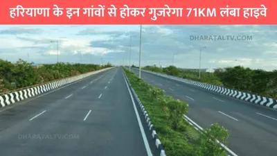 haryana new highway  हरियाणा के इन गांवों से होकर गुजरेगा 71km लंबा हाइवे  सरकार ने दी मंजूरी