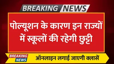 school holiday  पोल्यूशन के कारण इन राज्यों में स्कूलों की रहेगी छुट्टी  ऑनलाइन लगाई जाएगी क्लासें