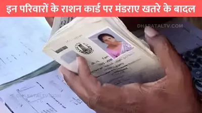 ration card news  इन परिवारों के राशन कार्ड पर मंडराए खतरे के बादल  सरकार ने की कार्रवाई