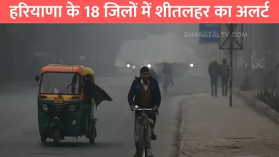 haryana weather report  हरियाणा के 18 जिलों में शीतलहर का अलर्ट  मौसम बदलेगा अपनी करवट