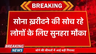 gold price  सोना ख़रीदने की सोच रहे लोगों के लिए सुनहरा मौका  सोने की कीमतों में आई बड़ी गिरावट