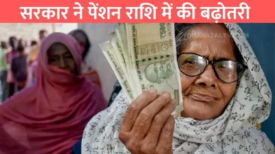 old age pension scheme  सरकार ने पेंशन राशि में की बढ़ोतरी   अब हर महीने आएंगे इतने रूपए