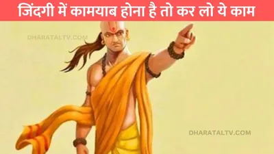 chankya niti  जिंदगी में कामयाब होना है तो कर लो ये काम  आचार्य चाणक्य ने बताई बातें