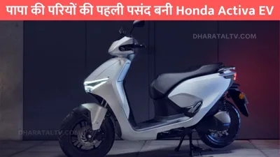 पापा की परियों की पहली पसंद बनी honda activa ev  ola की उड़ गई रातों की नींद