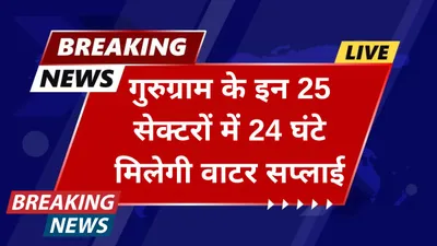 haryana news  गुरुग्राम के इन 25 सेक्टरों में 24 घंटे मिलेगी वाटर सप्लाई  देखे पूरी लिस्ट