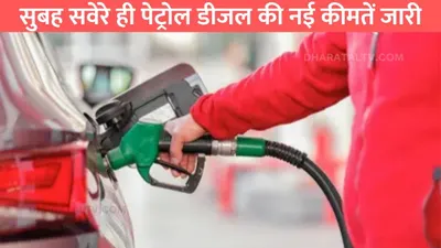 petrol diesel price  सुबह सवेरे ही पेट्रोल डीजल की नई कीमतें जारी  टंकी फुल कराने से पहले जान लो ताजा रेट