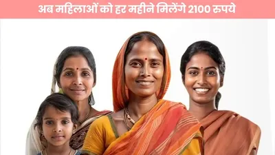 अब महिलाओं को हर महीने मिलेंगे 2100 रुपये  जानें कैसे उठायें फायदा