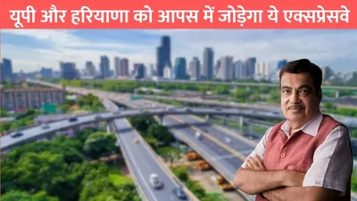 green field expressway  यूपी और हरियाणा को आपस में जोड़ेगा ये एक्सप्रेसवे  इन गांवो के लोगों की हुई मौज