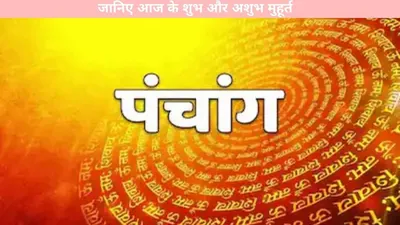 aaj ka panchang   जानिए आज के शुभ और अशुभ मुहूर्त