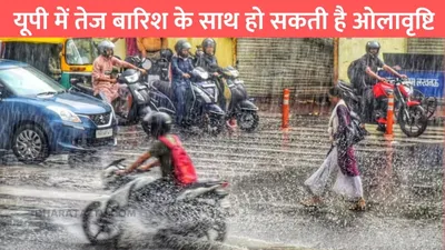 up weather  यूपी में तेज बारिश के साथ हो सकती है ओलावृष्टि  मौसम विभाग ने जारी किया अलर्ट