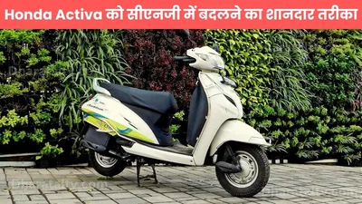 honda activa को सीएनजी में बदलने का शानदार तरीका  अब ₹15 000 में होगा फायदे का सौदा 