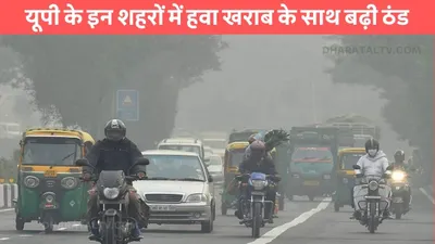 up weather  यूपी के इन शहरों में हवा खराब के साथ बढ़ी ठंड  जाने मौसम विभाग की ताजा भविष्यवाणी