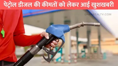 today petrol diesel prices  पेट्रोल डीजल की कीमतों को लेकर आई खुशखबरी  जाने 1 लीटर तेल की नई कीमतें