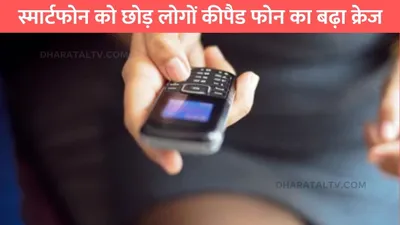 keypad phone  स्मार्टफोन को छोड़ लोगों कीपैड फोन का बढ़ा क्रेज  ये है खास वजहें