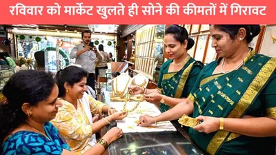 gold silver price  रविवार को मार्केट खुलते ही सोने की कीमतों में गिरावट  जाने 10 ग्राम सोने का ताजा भाव