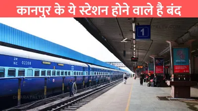 indian railways  कानपुर के ये स्टेशन होने वाले है बंद  रेल्वे ने लिया बड़ा फैसला