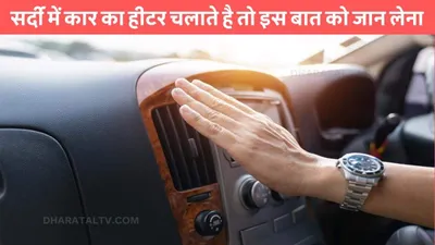 car heater  सर्दी में कार का हीटर चलाते है तो इस बात को जान लेना  वरना जान से धोना पड़ सकता है हाथ