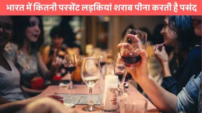 alcohol drinking  भारत में कितनी परसेंट लड़कियां शराब पीना करती है पसंद  सच्चाई सुनकर तो लगेगा झटका