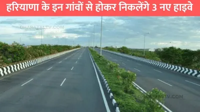 new expressway  हरियाणा के इन गांवों से होकर निकलेंगे 3 नए हाइवे  किसानों की हुई मौज