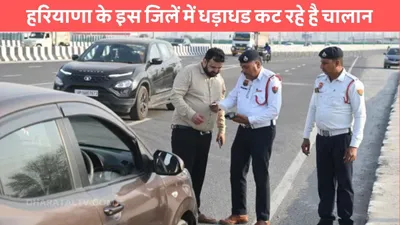 traffic challan  हरियाणा के इस जिलें में धड़ाधड कट रहे है चालान  इस नियम के उल्लंघन पर 25 हजार का जुर्माना