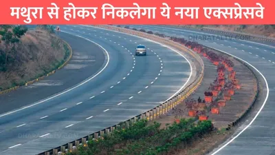 green field expressway  मथुरा से होकर निकलेगा ये नया एक्सप्रेसवे दिल्ली और नोएडा का सफर होगा आसान