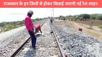 rajasthan railway line  राजस्थान के इन जिलों से होकर बिछाई जाएगी नई रेल लाइन  इन गांवो से होकर गुजरेगी 278km लंबी रेल्वे लाइन