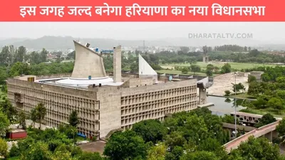 new vidhan sabha  इस जगह जल्द बनेगा हरियाणा का नया विधानसभा  केंद्र सरकार ने बड़ी दी जानकारी