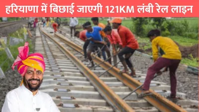 haryana new railway line  हरियाणा में बिछाई जाएगी 121km लंबी रेल लाइन  जमीन मालिकों की हो गई मौज