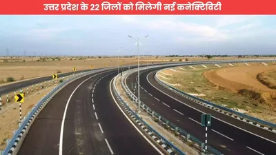 expressway  उत्तर प्रदेश के 22 जिलों को मिलेगी नई कनेक्टिविटी  गोरखपुर से हरियाणा के पानीपत तक होगा सफर शानदार