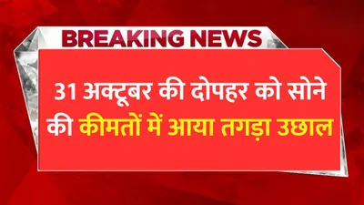 today gold price  31 अक्टूबर की दोपहर को सोने की कीमतों में आया तगड़ा उछाल  जाने प्रति 10 ग्राम सोने का ताजा भाव