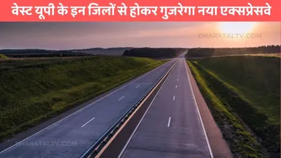 expressway  वेस्ट यूपी के इन जिलों से होकर गुजरेगा नया एक्सप्रेसवे  गाजियाबाद से कानपुर का सफर होग एकदम आसान