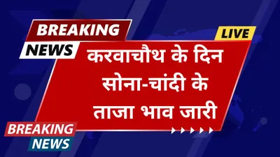 gold price today  करवाचौथ के दिन सोना चांदी के ताजा भाव जारी  जाने आपके शहर में सोने की नई कीमतें