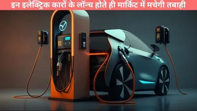 electric cars   इन इलेक्ट्रिक कारों के लॉन्च होते ही मार्किट में मचेगी तबाही  जानिए क्या हैं खास