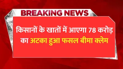 किसानों के खातों में आएगा 78 करोड़ का अटका हुआ फसल बीमा क्लेम  इन किसानों की हो गई मौज pm fasal bima yojana