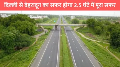 delhi dehradun expressway  दिल्ली से देहरादून का सफर होगा 2 5 घंटे में पूरा सफर  pm मोदी के हाथों हुआ उद्घाटन