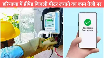 haryana smart meter  हरियाणा में प्रीपेड बिजली मीटर लगाने का काम तेजी पर  मोबाइल की तरह होगा रिचार्ज