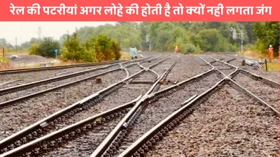 railway tracks  रेल की पटरीयां अगर लोहे की होती है तो क्यों नही लगता जंग  जाने खास कारण