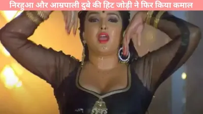 bhojpuri dance निरहुआ और आम्रपाली दुबे की हिट जोड़ी ने फिर किया कमाल   तू त लाखो करोड़ो में एक  गाने ने किया दिलों पर राज