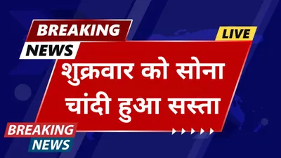 gold price today  शुक्रवार को सोना चांदी हुआ सस्ता बड़ी गिरावट देख खरीदारी करने वालों की हुई मौज