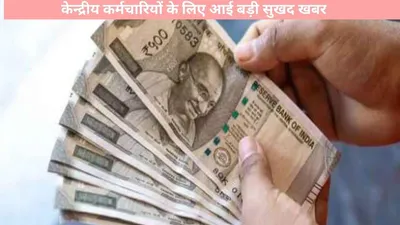 7th pay commission  केन्द्रीय कर्मचारियों के लिए आई बड़ी सुखद खबर  केंद सरकार ने किया यह बड़ा ऐलानम  जानें