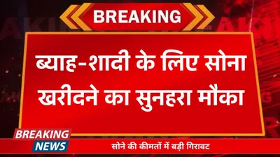 gold rate today  ब्याह शादी के लिए सोना खरीदने का सुनहरा मौका  सोने की कीमतों में बड़ी गिरावट