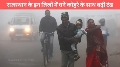 rajasthan weather  राजस्थान के इन जिलों में घने कोहरे के साथ बढ़ी ठंड  जाने imd का ताजा अपडेट